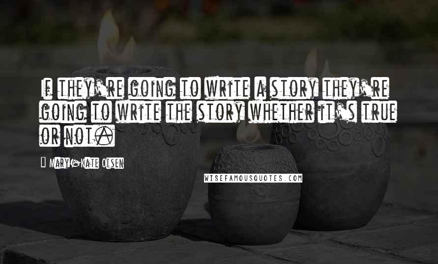 Mary-Kate Olsen Quotes: If they're going to write a story they're going to write the story whether it's true or not.