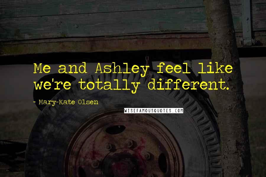 Mary-Kate Olsen Quotes: Me and Ashley feel like we're totally different.