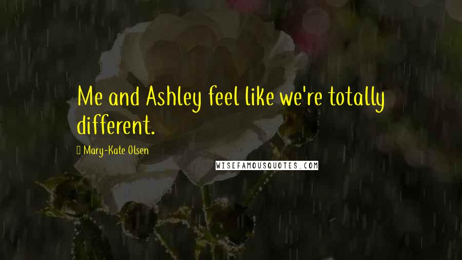 Mary-Kate Olsen Quotes: Me and Ashley feel like we're totally different.