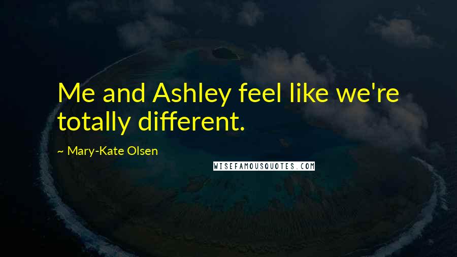 Mary-Kate Olsen Quotes: Me and Ashley feel like we're totally different.