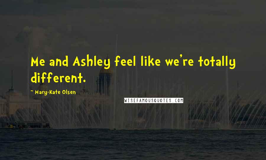 Mary-Kate Olsen Quotes: Me and Ashley feel like we're totally different.