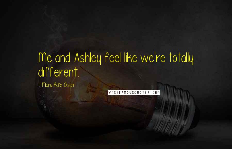 Mary-Kate Olsen Quotes: Me and Ashley feel like we're totally different.