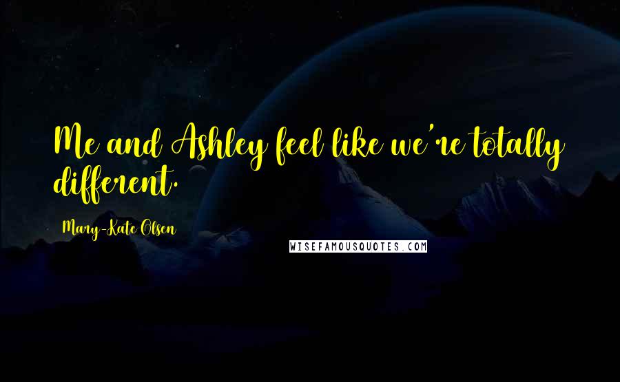 Mary-Kate Olsen Quotes: Me and Ashley feel like we're totally different.