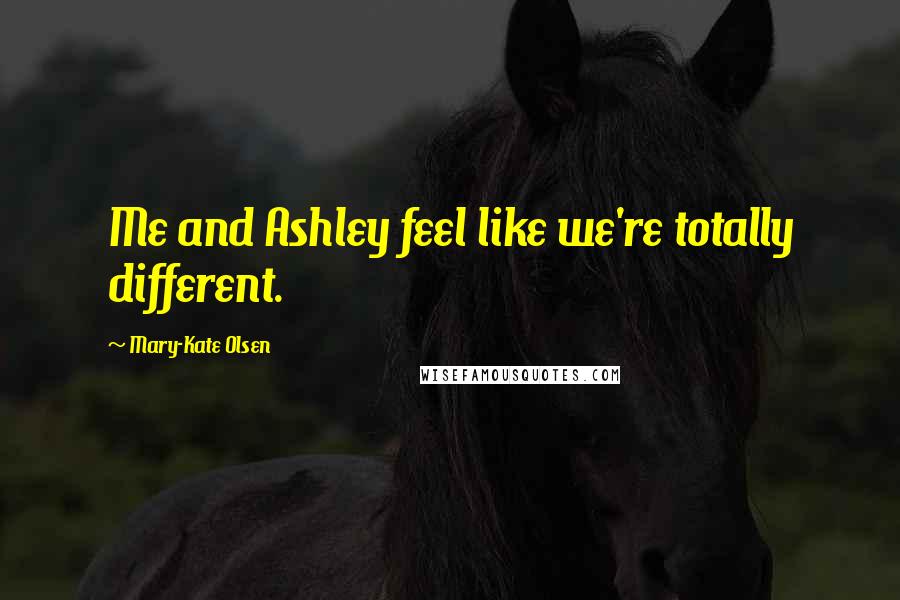 Mary-Kate Olsen Quotes: Me and Ashley feel like we're totally different.