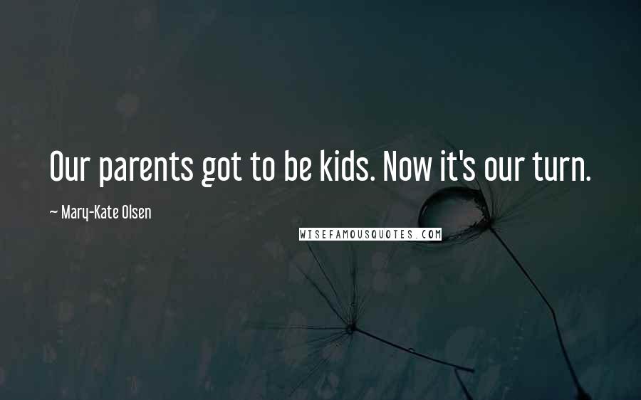 Mary-Kate Olsen Quotes: Our parents got to be kids. Now it's our turn.