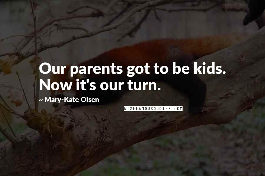 Mary-Kate Olsen Quotes: Our parents got to be kids. Now it's our turn.
