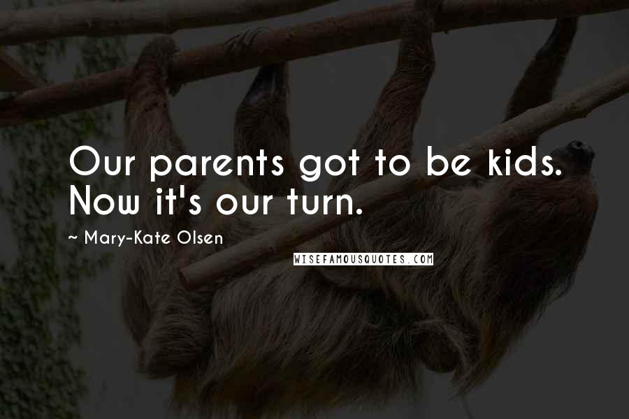 Mary-Kate Olsen Quotes: Our parents got to be kids. Now it's our turn.