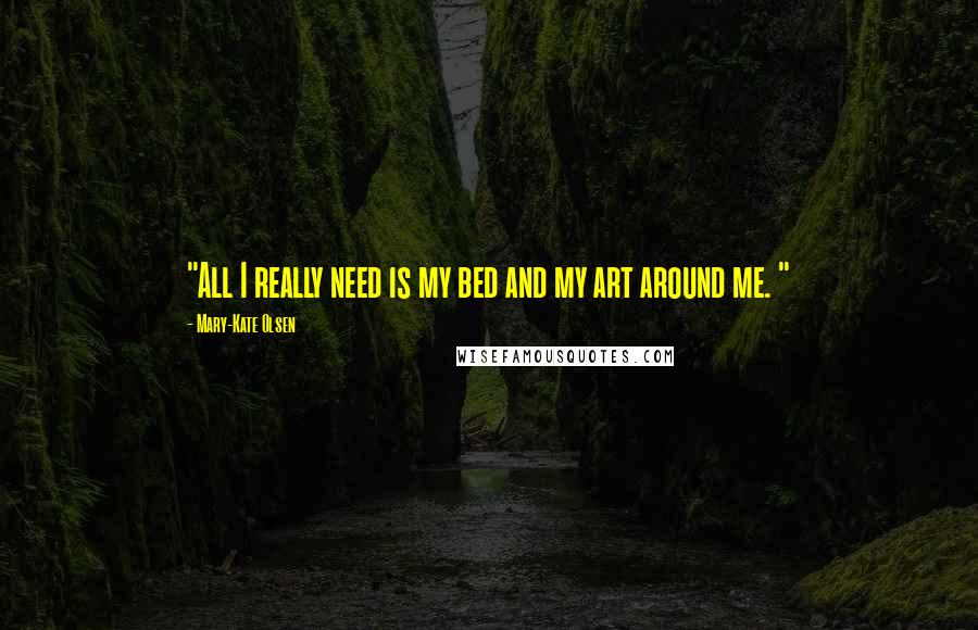 Mary-Kate Olsen Quotes: "All I really need is my bed and my art around me. "