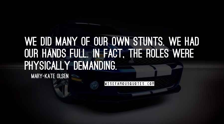 Mary-Kate Olsen Quotes: We did many of our own stunts. We had our hands full. In fact, the roles were physically demanding.