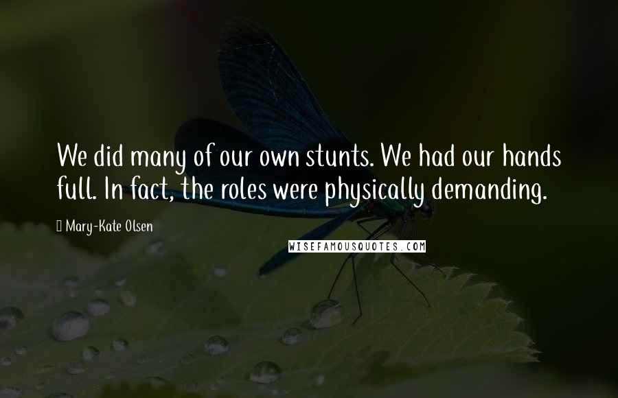 Mary-Kate Olsen Quotes: We did many of our own stunts. We had our hands full. In fact, the roles were physically demanding.