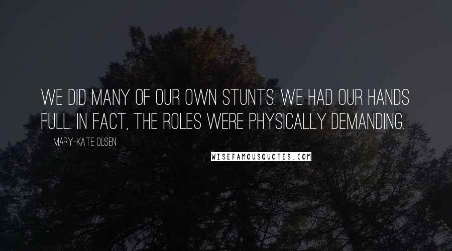 Mary-Kate Olsen Quotes: We did many of our own stunts. We had our hands full. In fact, the roles were physically demanding.