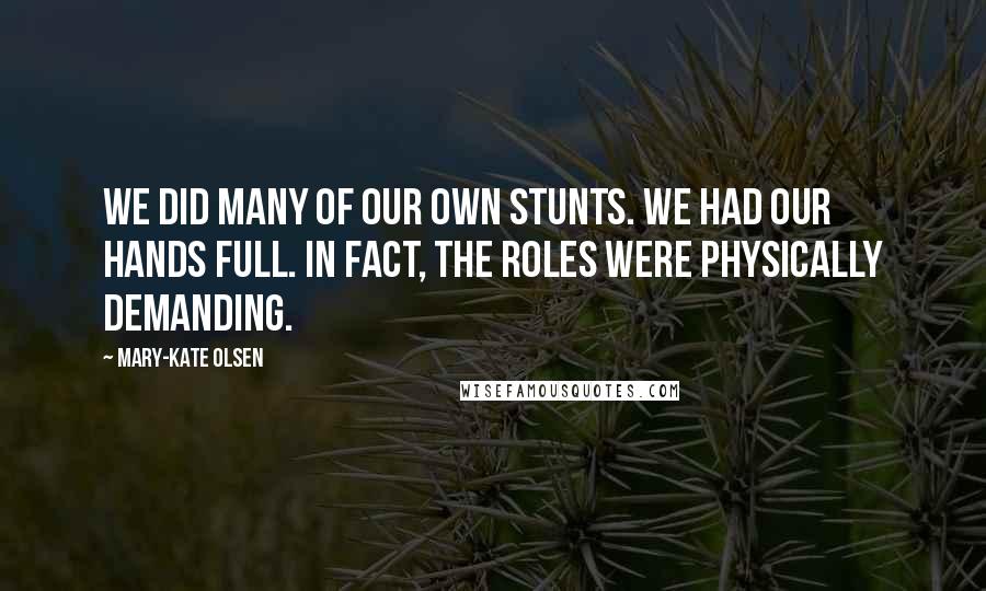 Mary-Kate Olsen Quotes: We did many of our own stunts. We had our hands full. In fact, the roles were physically demanding.