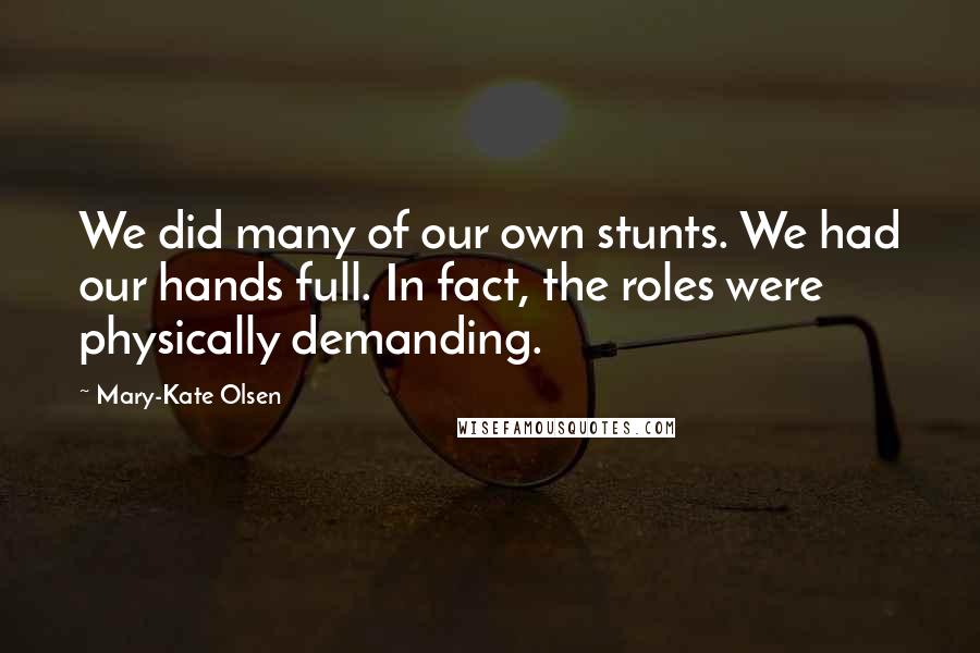 Mary-Kate Olsen Quotes: We did many of our own stunts. We had our hands full. In fact, the roles were physically demanding.