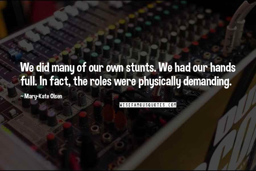 Mary-Kate Olsen Quotes: We did many of our own stunts. We had our hands full. In fact, the roles were physically demanding.