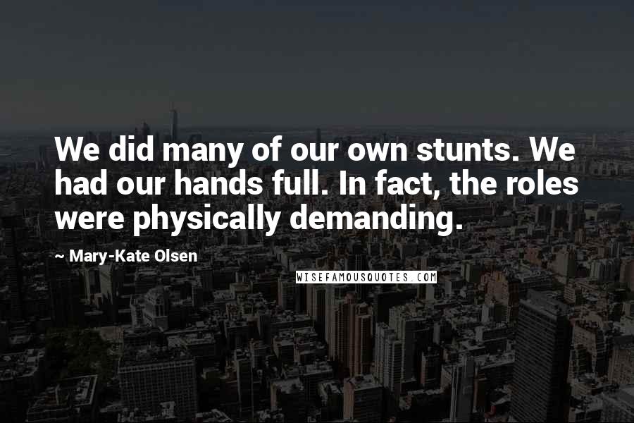 Mary-Kate Olsen Quotes: We did many of our own stunts. We had our hands full. In fact, the roles were physically demanding.