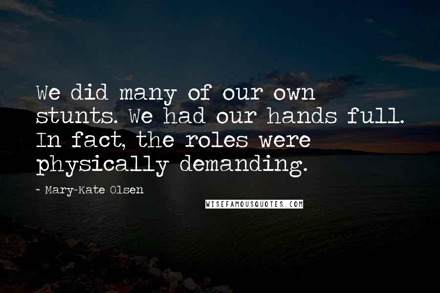 Mary-Kate Olsen Quotes: We did many of our own stunts. We had our hands full. In fact, the roles were physically demanding.