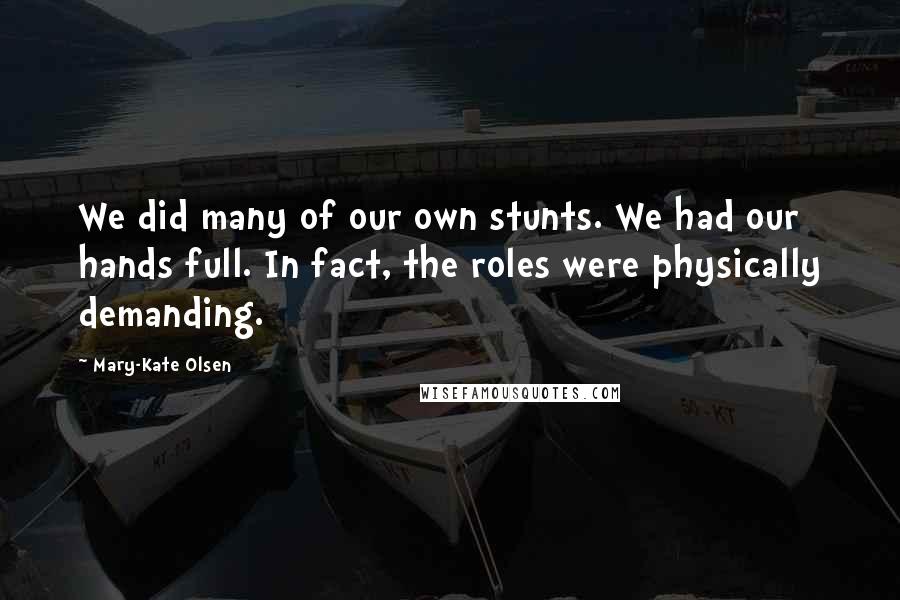 Mary-Kate Olsen Quotes: We did many of our own stunts. We had our hands full. In fact, the roles were physically demanding.
