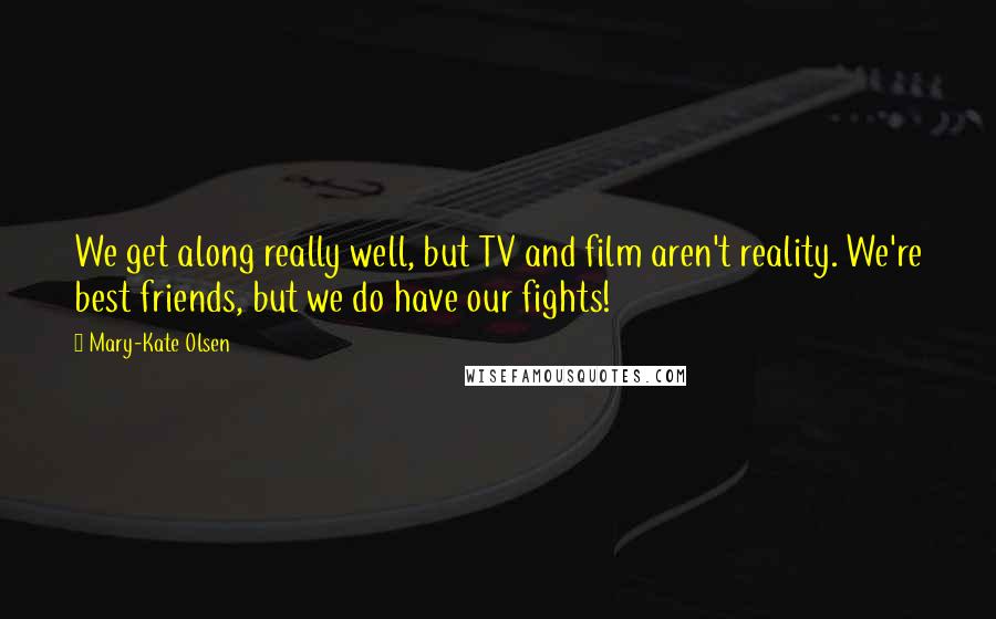 Mary-Kate Olsen Quotes: We get along really well, but TV and film aren't reality. We're best friends, but we do have our fights!