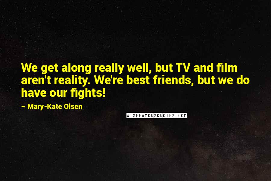 Mary-Kate Olsen Quotes: We get along really well, but TV and film aren't reality. We're best friends, but we do have our fights!