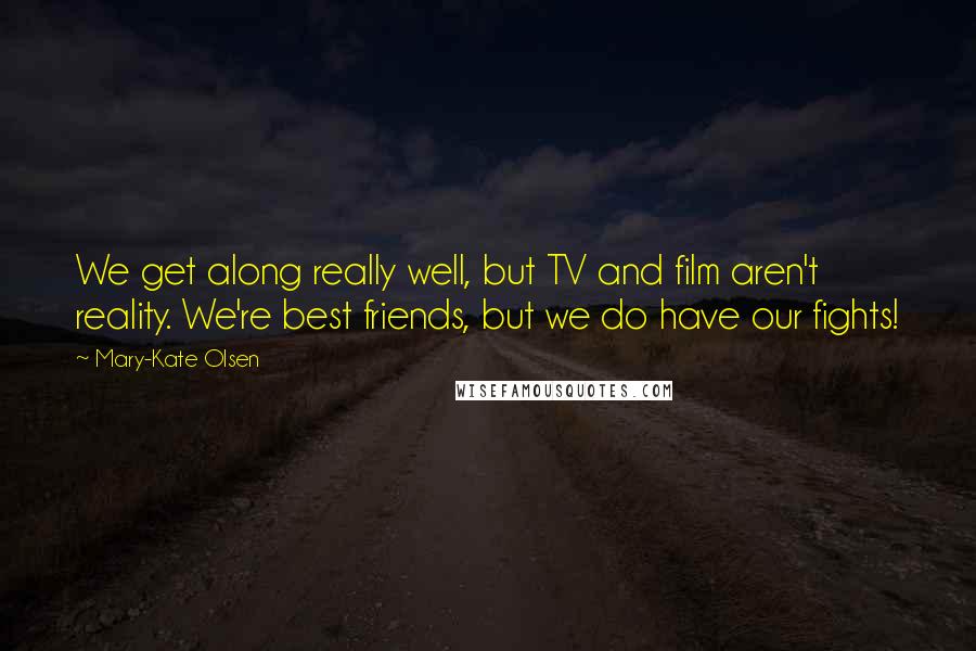 Mary-Kate Olsen Quotes: We get along really well, but TV and film aren't reality. We're best friends, but we do have our fights!