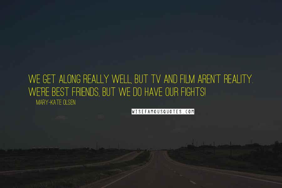 Mary-Kate Olsen Quotes: We get along really well, but TV and film aren't reality. We're best friends, but we do have our fights!