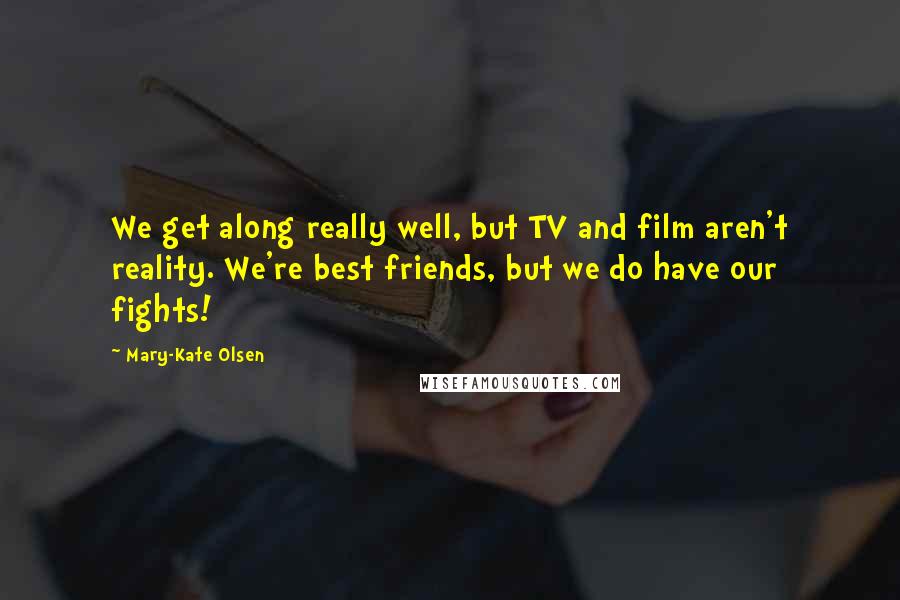 Mary-Kate Olsen Quotes: We get along really well, but TV and film aren't reality. We're best friends, but we do have our fights!