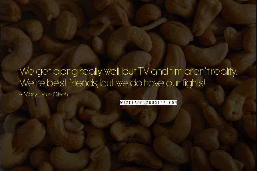 Mary-Kate Olsen Quotes: We get along really well, but TV and film aren't reality. We're best friends, but we do have our fights!