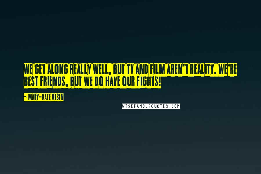 Mary-Kate Olsen Quotes: We get along really well, but TV and film aren't reality. We're best friends, but we do have our fights!