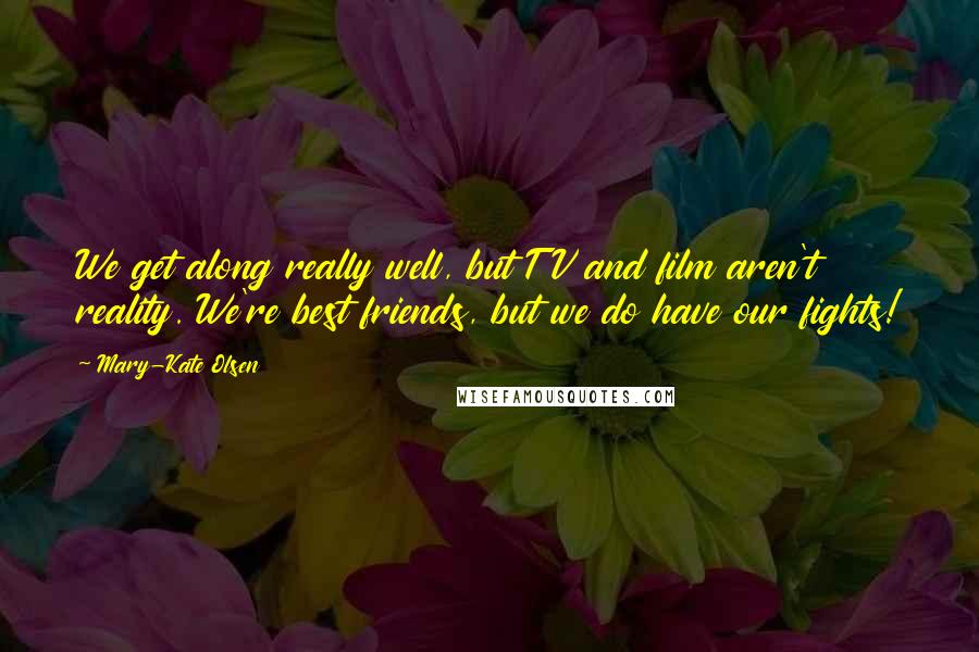 Mary-Kate Olsen Quotes: We get along really well, but TV and film aren't reality. We're best friends, but we do have our fights!