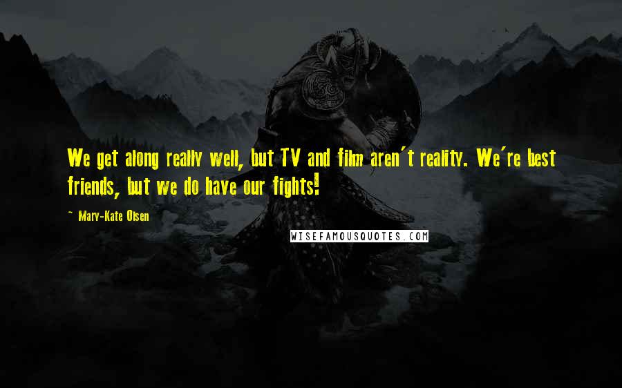 Mary-Kate Olsen Quotes: We get along really well, but TV and film aren't reality. We're best friends, but we do have our fights!