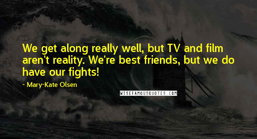 Mary-Kate Olsen Quotes: We get along really well, but TV and film aren't reality. We're best friends, but we do have our fights!