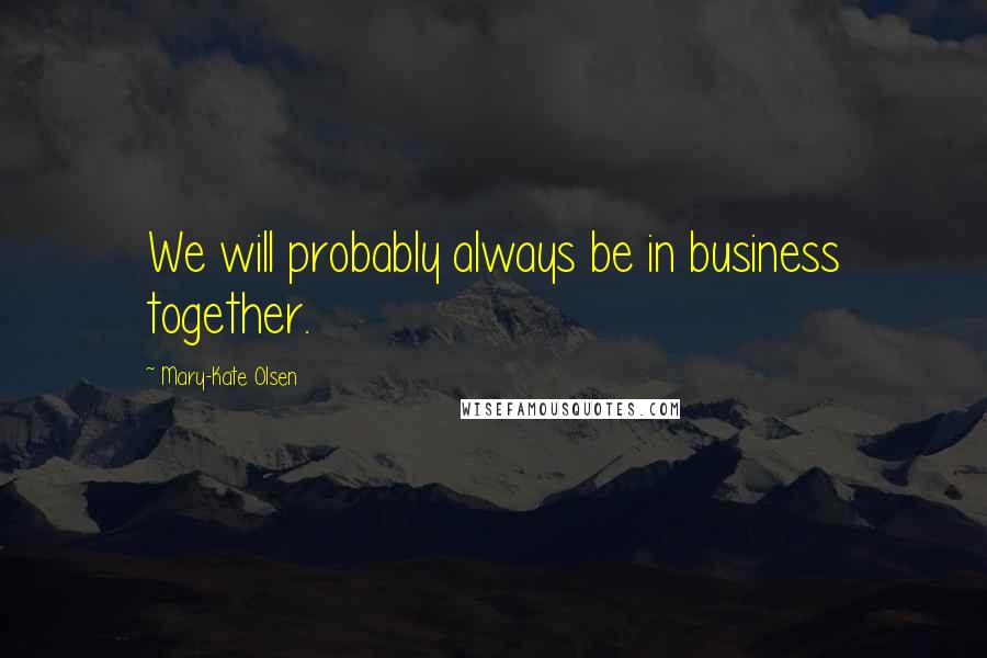 Mary-Kate Olsen Quotes: We will probably always be in business together.