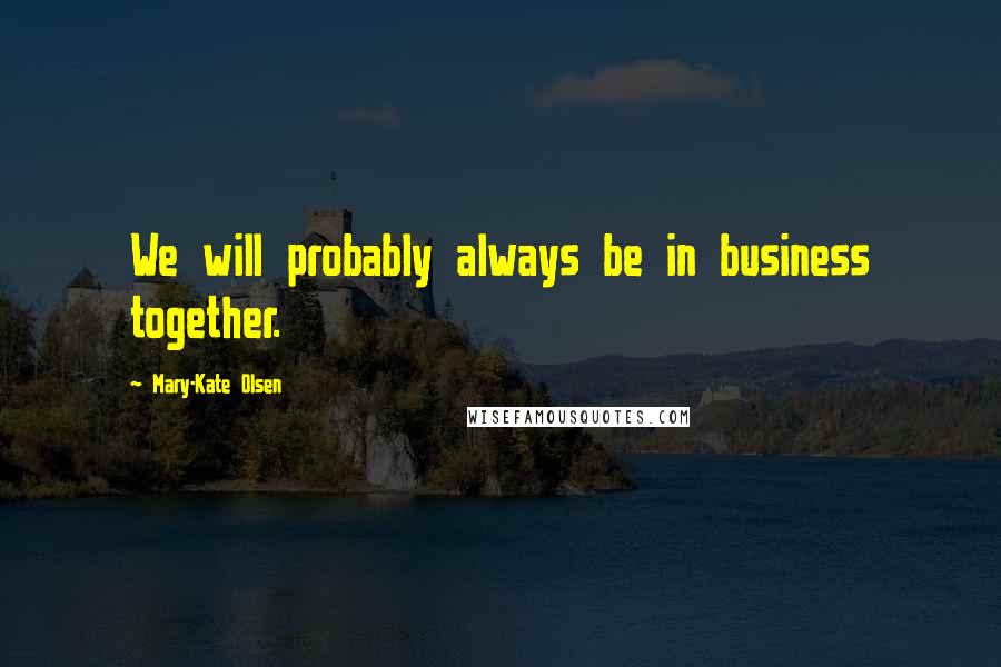 Mary-Kate Olsen Quotes: We will probably always be in business together.