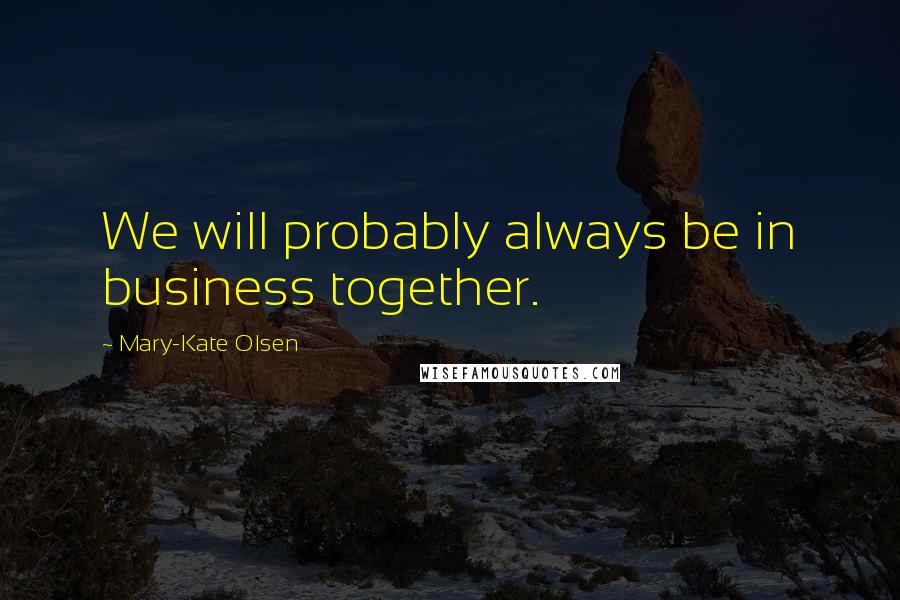 Mary-Kate Olsen Quotes: We will probably always be in business together.