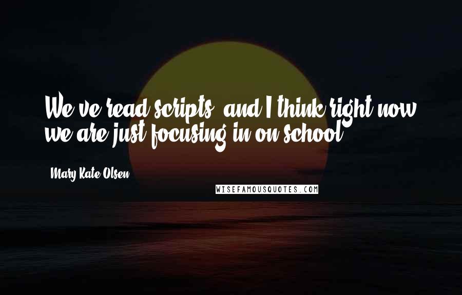 Mary-Kate Olsen Quotes: We've read scripts, and I think right now we are just focusing in on school.