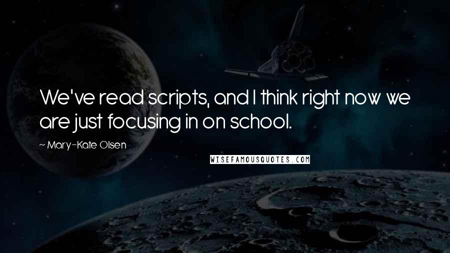 Mary-Kate Olsen Quotes: We've read scripts, and I think right now we are just focusing in on school.