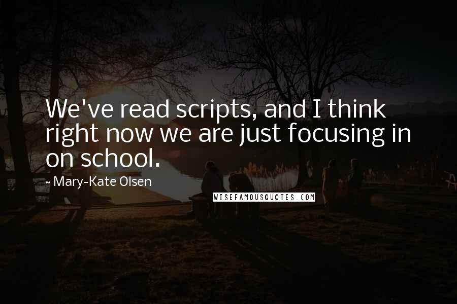 Mary-Kate Olsen Quotes: We've read scripts, and I think right now we are just focusing in on school.