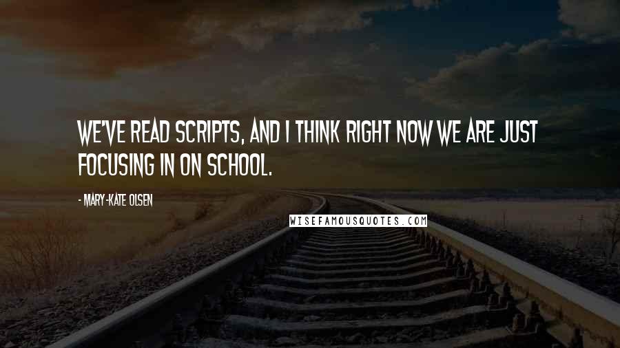 Mary-Kate Olsen Quotes: We've read scripts, and I think right now we are just focusing in on school.