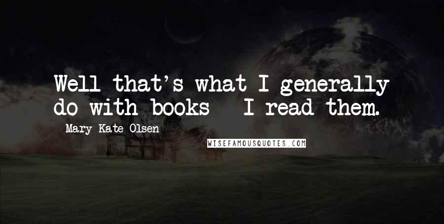 Mary-Kate Olsen Quotes: Well that's what I generally do with books - I read them.