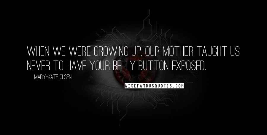 Mary-Kate Olsen Quotes: When we were growing up, our mother taught us never to have your belly button exposed.