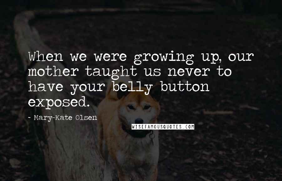 Mary-Kate Olsen Quotes: When we were growing up, our mother taught us never to have your belly button exposed.