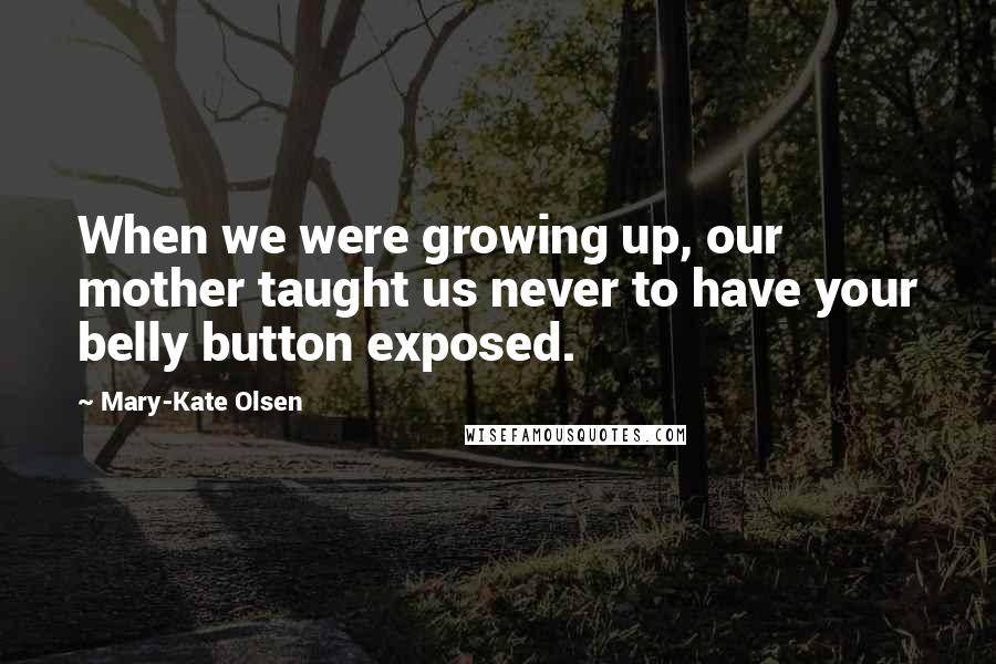 Mary-Kate Olsen Quotes: When we were growing up, our mother taught us never to have your belly button exposed.