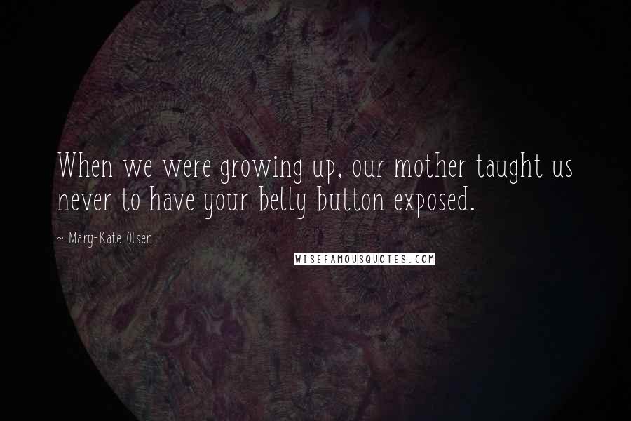 Mary-Kate Olsen Quotes: When we were growing up, our mother taught us never to have your belly button exposed.