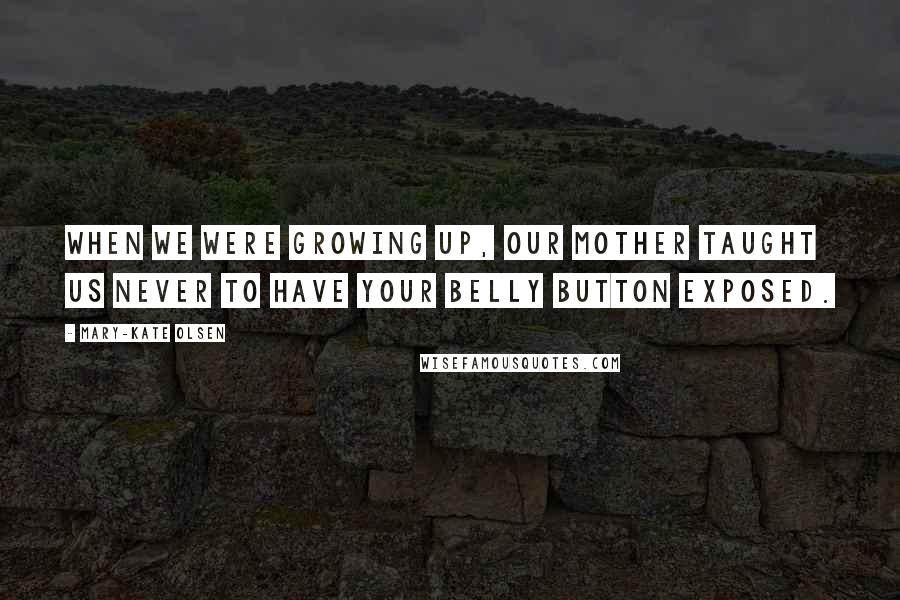 Mary-Kate Olsen Quotes: When we were growing up, our mother taught us never to have your belly button exposed.