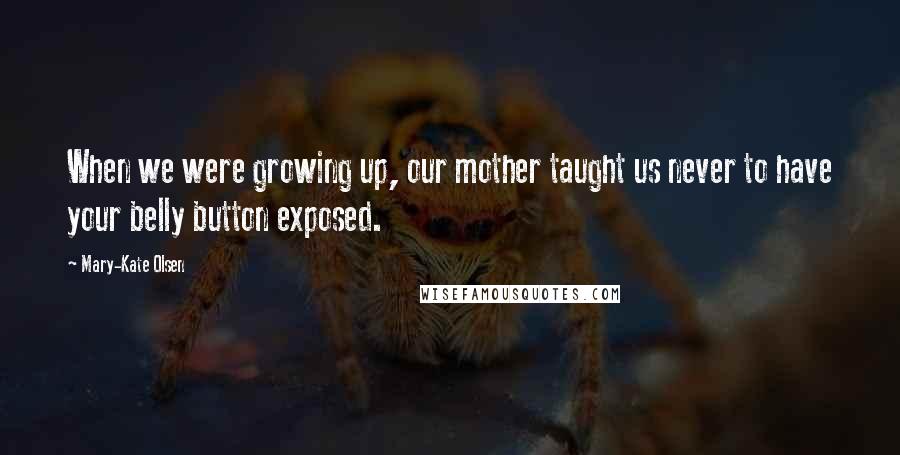 Mary-Kate Olsen Quotes: When we were growing up, our mother taught us never to have your belly button exposed.