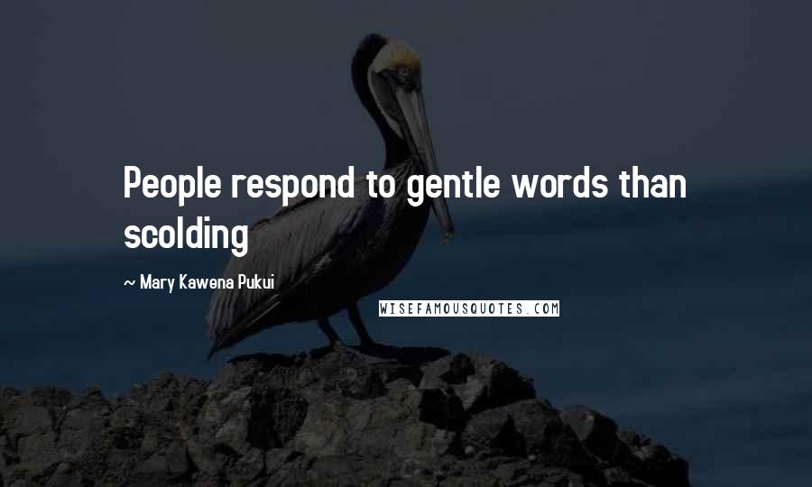 Mary Kawena Pukui Quotes: People respond to gentle words than scolding