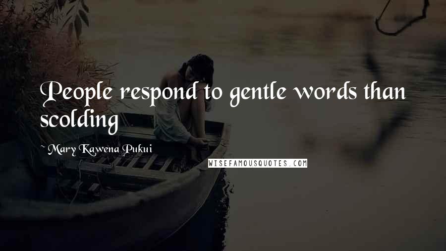 Mary Kawena Pukui Quotes: People respond to gentle words than scolding