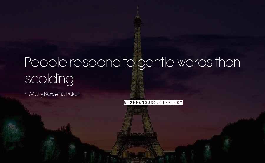 Mary Kawena Pukui Quotes: People respond to gentle words than scolding