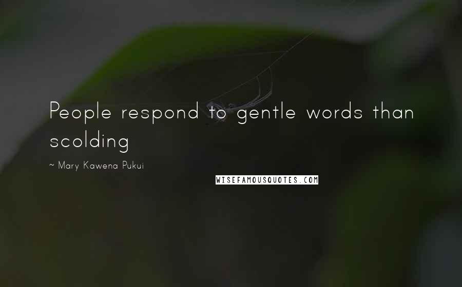 Mary Kawena Pukui Quotes: People respond to gentle words than scolding