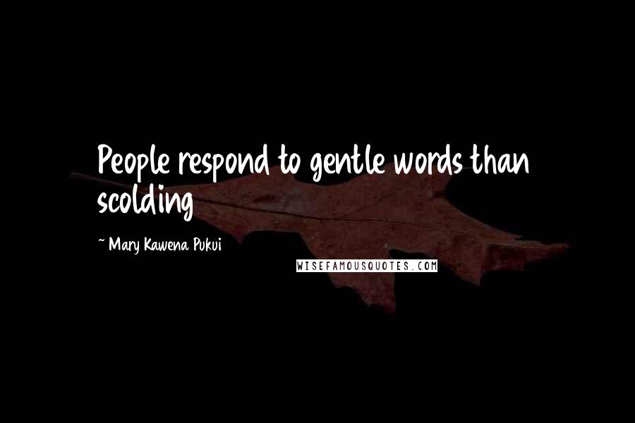 Mary Kawena Pukui Quotes: People respond to gentle words than scolding